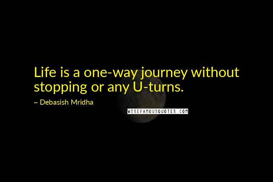 Debasish Mridha Quotes: Life is a one-way journey without stopping or any U-turns.