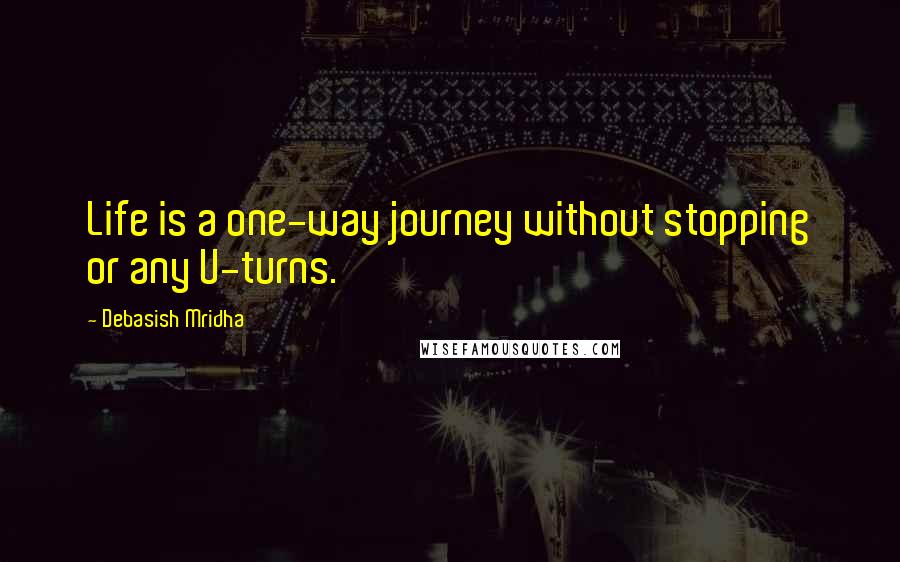 Debasish Mridha Quotes: Life is a one-way journey without stopping or any U-turns.