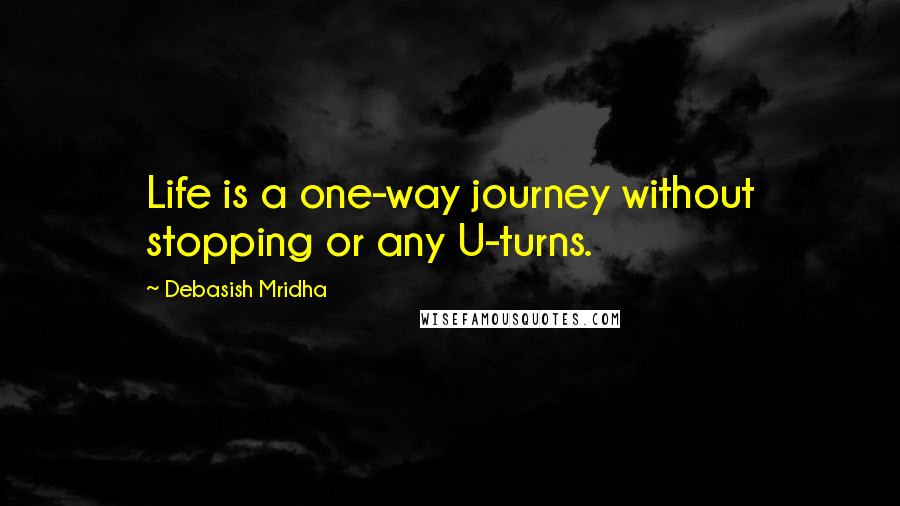 Debasish Mridha Quotes: Life is a one-way journey without stopping or any U-turns.