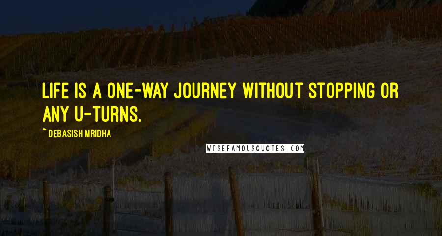 Debasish Mridha Quotes: Life is a one-way journey without stopping or any U-turns.