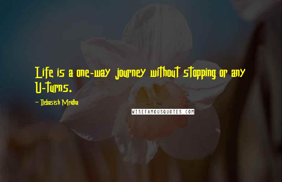 Debasish Mridha Quotes: Life is a one-way journey without stopping or any U-turns.