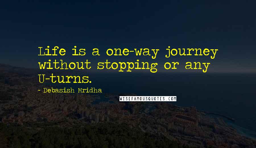 Debasish Mridha Quotes: Life is a one-way journey without stopping or any U-turns.
