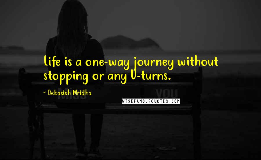 Debasish Mridha Quotes: Life is a one-way journey without stopping or any U-turns.