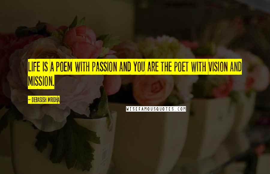 Debasish Mridha Quotes: Life is a poem with passion and you are the poet with vision and mission.