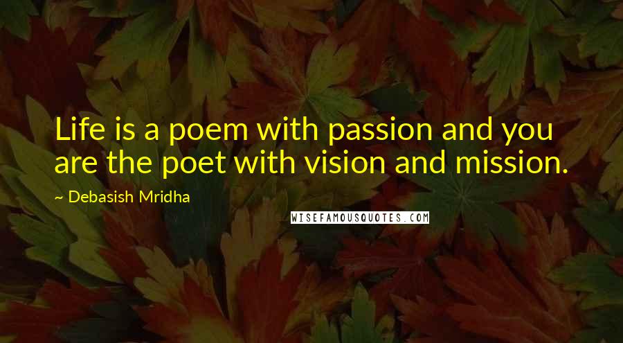 Debasish Mridha Quotes: Life is a poem with passion and you are the poet with vision and mission.