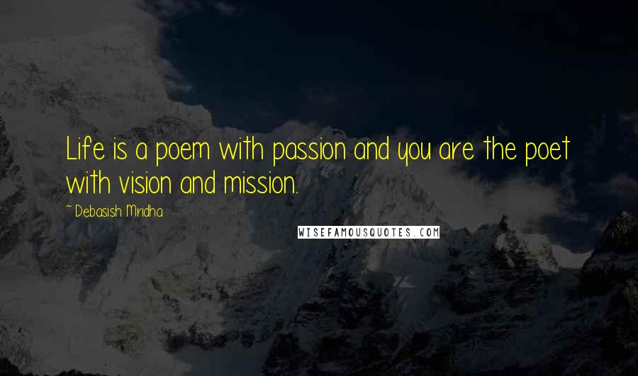 Debasish Mridha Quotes: Life is a poem with passion and you are the poet with vision and mission.