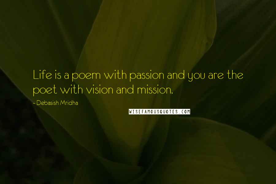 Debasish Mridha Quotes: Life is a poem with passion and you are the poet with vision and mission.