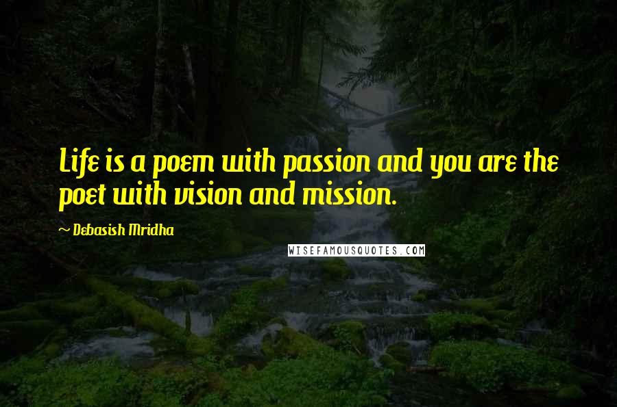 Debasish Mridha Quotes: Life is a poem with passion and you are the poet with vision and mission.