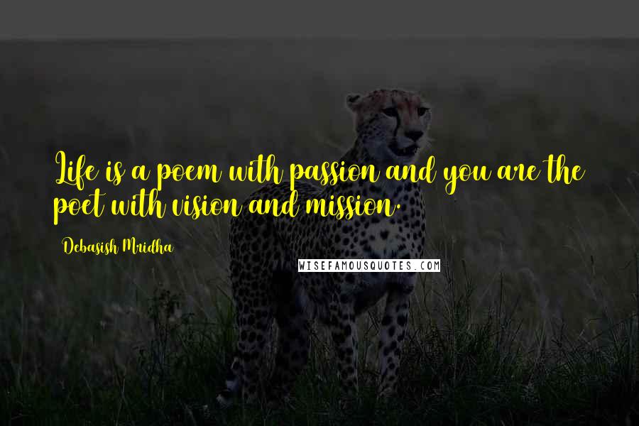 Debasish Mridha Quotes: Life is a poem with passion and you are the poet with vision and mission.