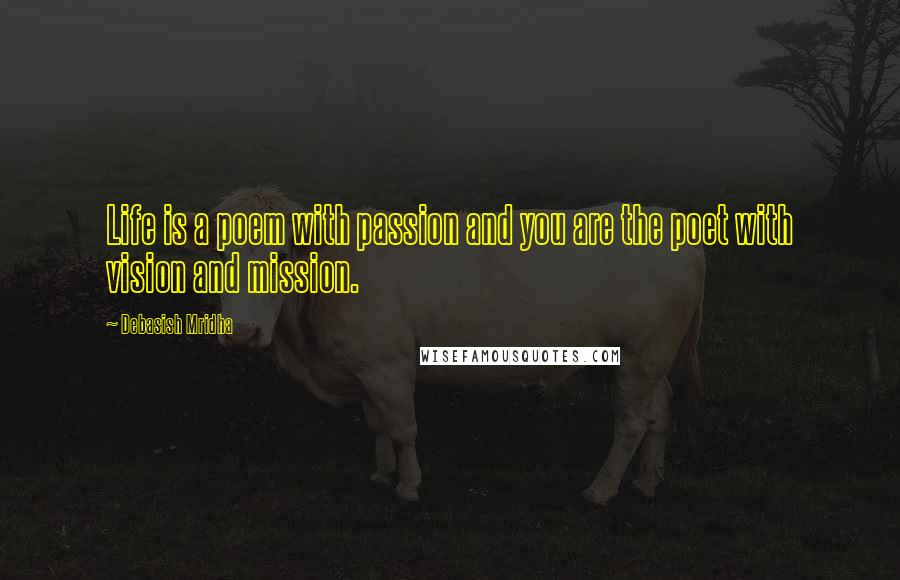 Debasish Mridha Quotes: Life is a poem with passion and you are the poet with vision and mission.