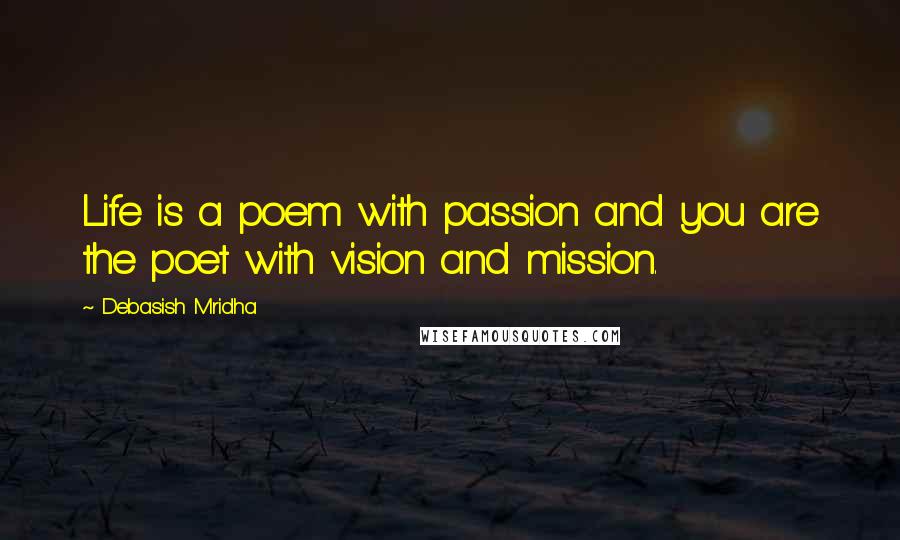 Debasish Mridha Quotes: Life is a poem with passion and you are the poet with vision and mission.