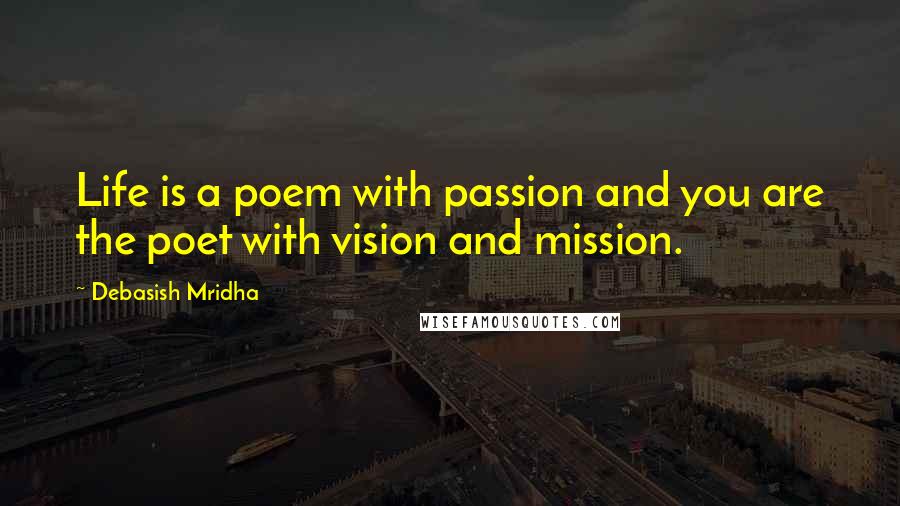 Debasish Mridha Quotes: Life is a poem with passion and you are the poet with vision and mission.