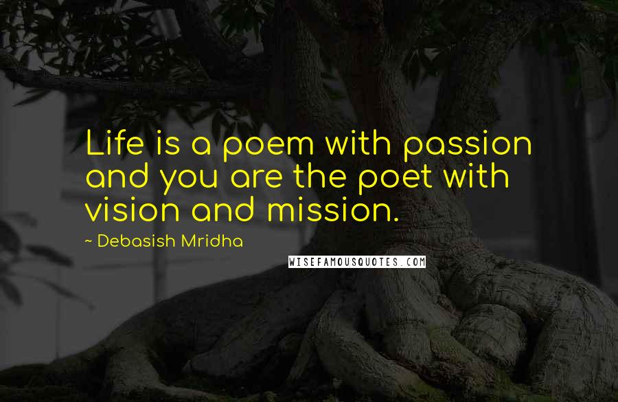 Debasish Mridha Quotes: Life is a poem with passion and you are the poet with vision and mission.