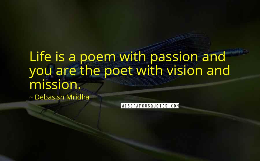 Debasish Mridha Quotes: Life is a poem with passion and you are the poet with vision and mission.