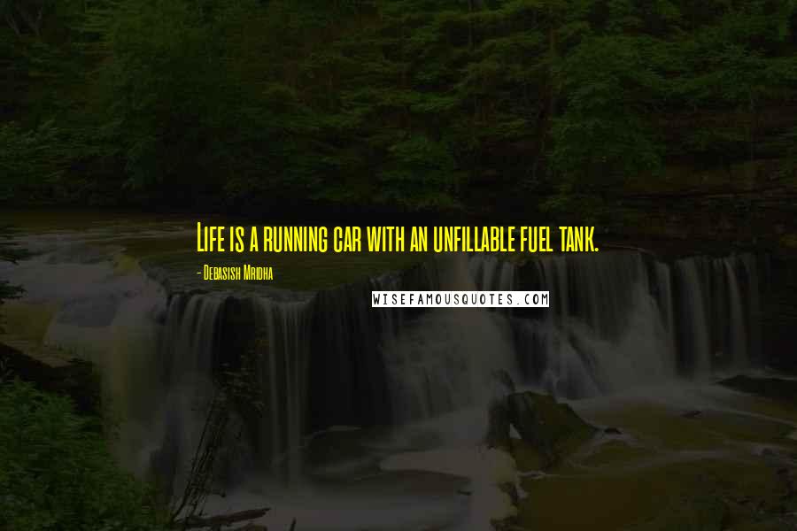 Debasish Mridha Quotes: Life is a running car with an unfillable fuel tank.