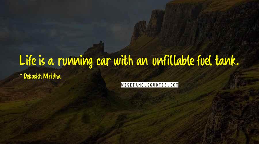 Debasish Mridha Quotes: Life is a running car with an unfillable fuel tank.