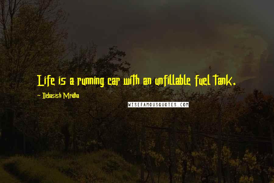 Debasish Mridha Quotes: Life is a running car with an unfillable fuel tank.