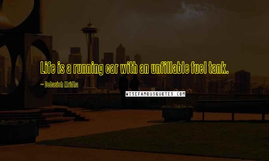 Debasish Mridha Quotes: Life is a running car with an unfillable fuel tank.