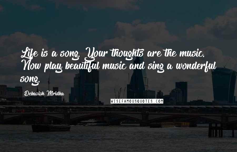 Debasish Mridha Quotes: Life is a song. Your thoughts are the music. Now play beautiful music and sing a wonderful song.