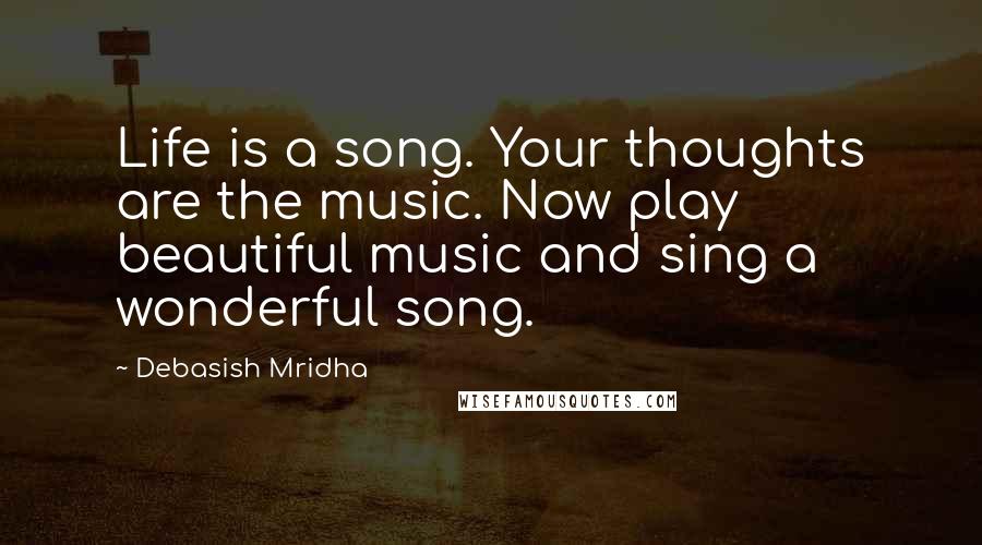 Debasish Mridha Quotes: Life is a song. Your thoughts are the music. Now play beautiful music and sing a wonderful song.