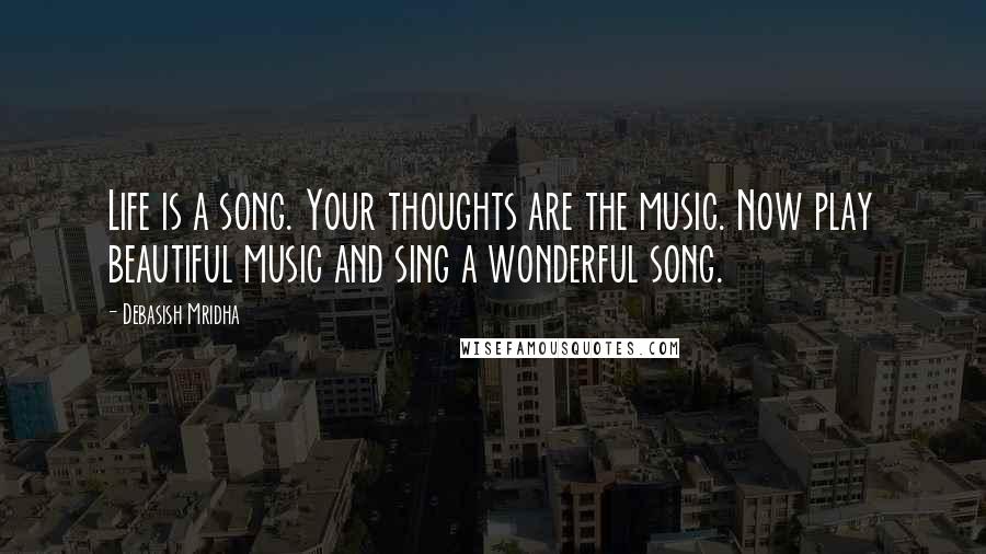 Debasish Mridha Quotes: Life is a song. Your thoughts are the music. Now play beautiful music and sing a wonderful song.