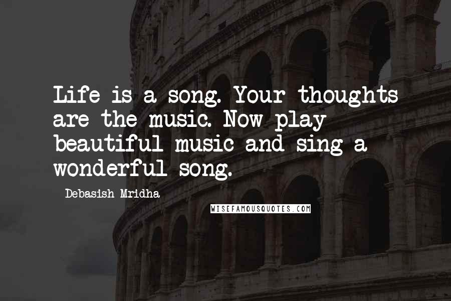 Debasish Mridha Quotes: Life is a song. Your thoughts are the music. Now play beautiful music and sing a wonderful song.