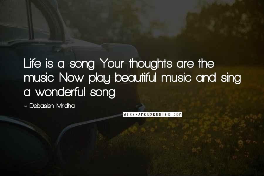 Debasish Mridha Quotes: Life is a song. Your thoughts are the music. Now play beautiful music and sing a wonderful song.