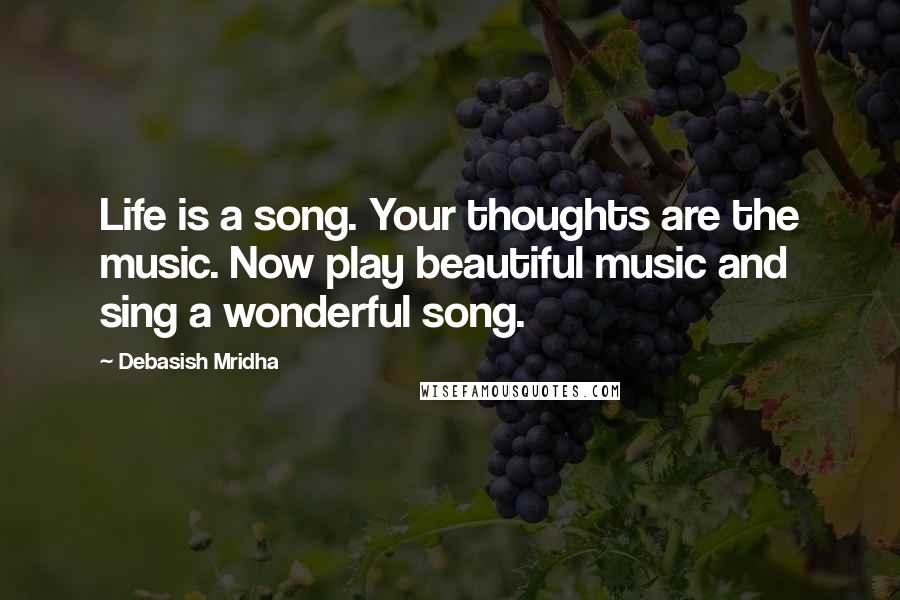 Debasish Mridha Quotes: Life is a song. Your thoughts are the music. Now play beautiful music and sing a wonderful song.