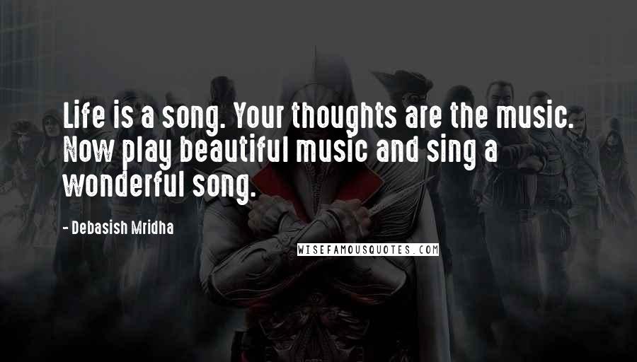 Debasish Mridha Quotes: Life is a song. Your thoughts are the music. Now play beautiful music and sing a wonderful song.