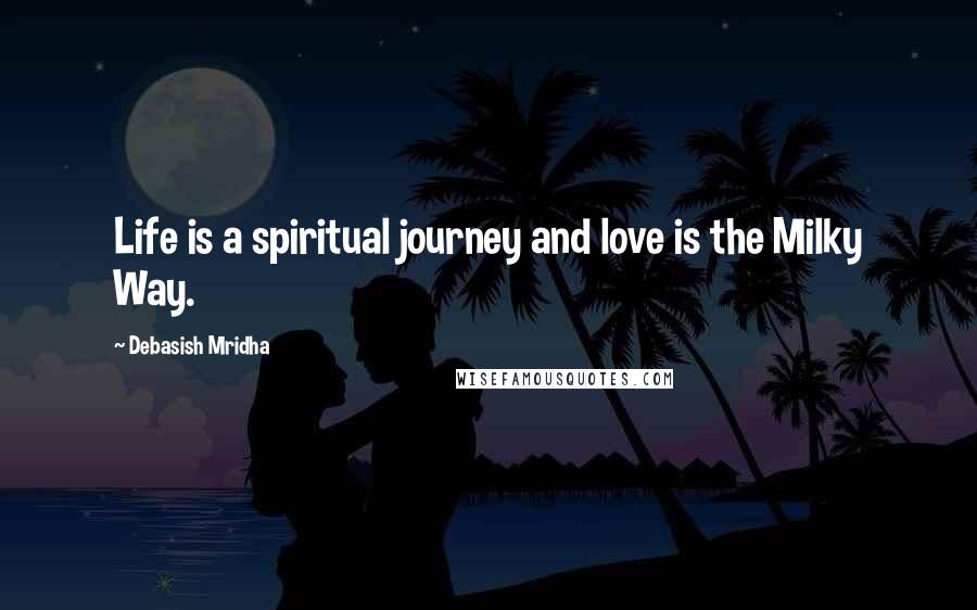 Debasish Mridha Quotes: Life is a spiritual journey and love is the Milky Way.