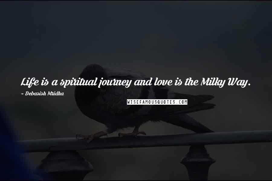 Debasish Mridha Quotes: Life is a spiritual journey and love is the Milky Way.