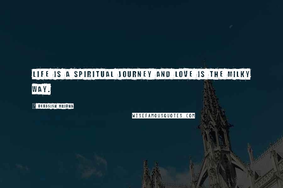 Debasish Mridha Quotes: Life is a spiritual journey and love is the Milky Way.