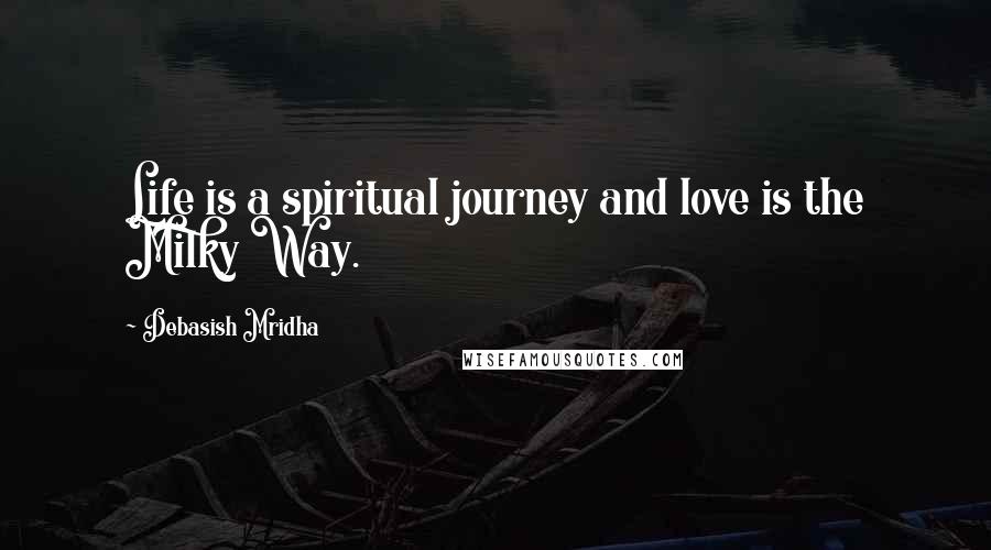 Debasish Mridha Quotes: Life is a spiritual journey and love is the Milky Way.