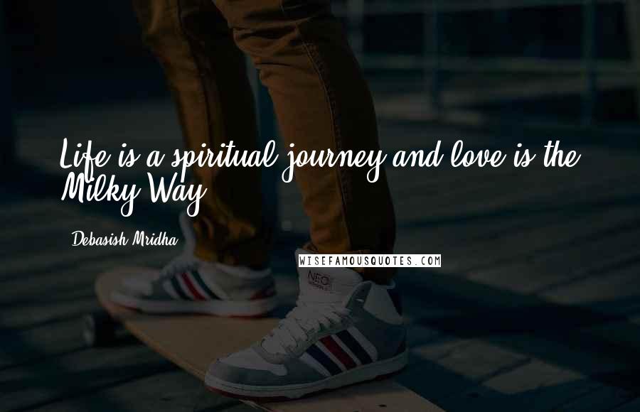 Debasish Mridha Quotes: Life is a spiritual journey and love is the Milky Way.