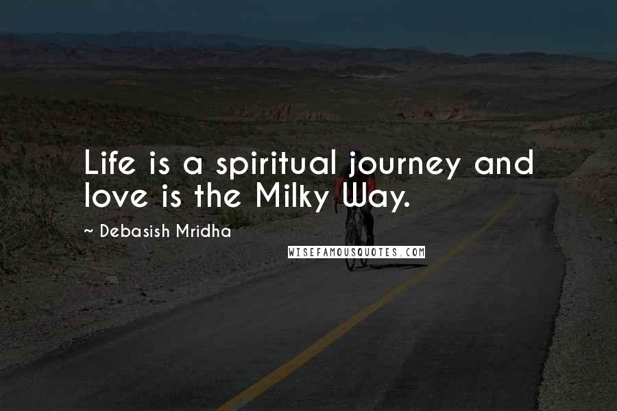 Debasish Mridha Quotes: Life is a spiritual journey and love is the Milky Way.