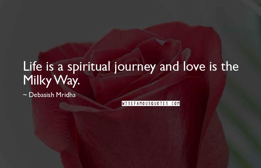 Debasish Mridha Quotes: Life is a spiritual journey and love is the Milky Way.