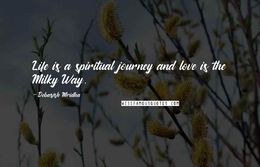Debasish Mridha Quotes: Life is a spiritual journey and love is the Milky Way.