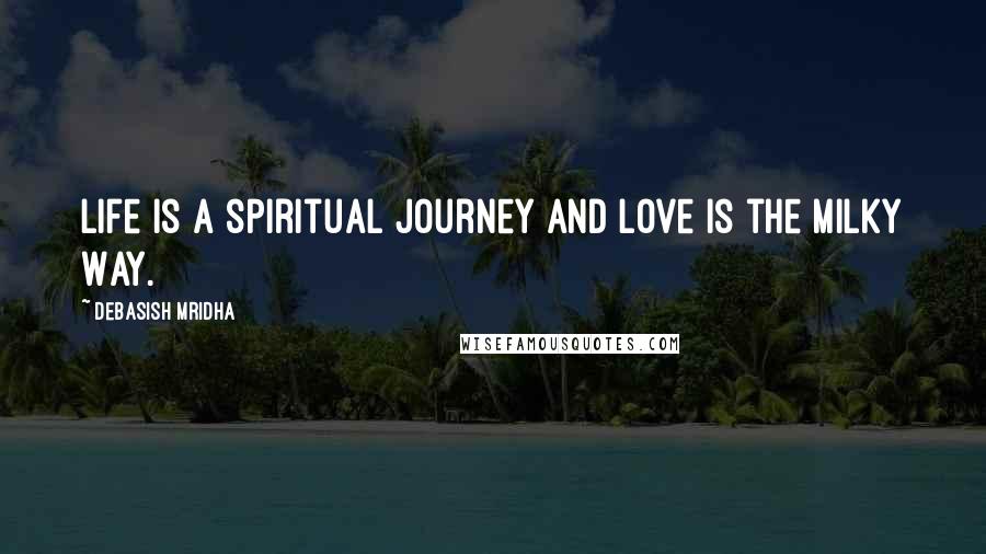 Debasish Mridha Quotes: Life is a spiritual journey and love is the Milky Way.