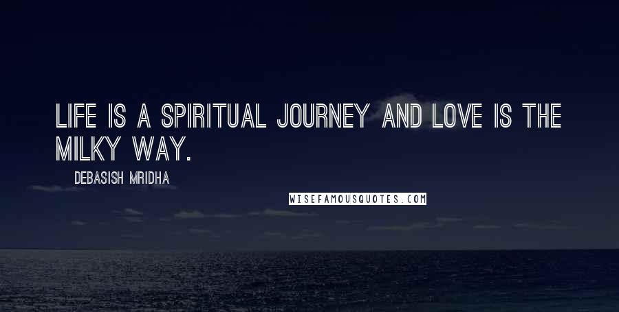 Debasish Mridha Quotes: Life is a spiritual journey and love is the Milky Way.