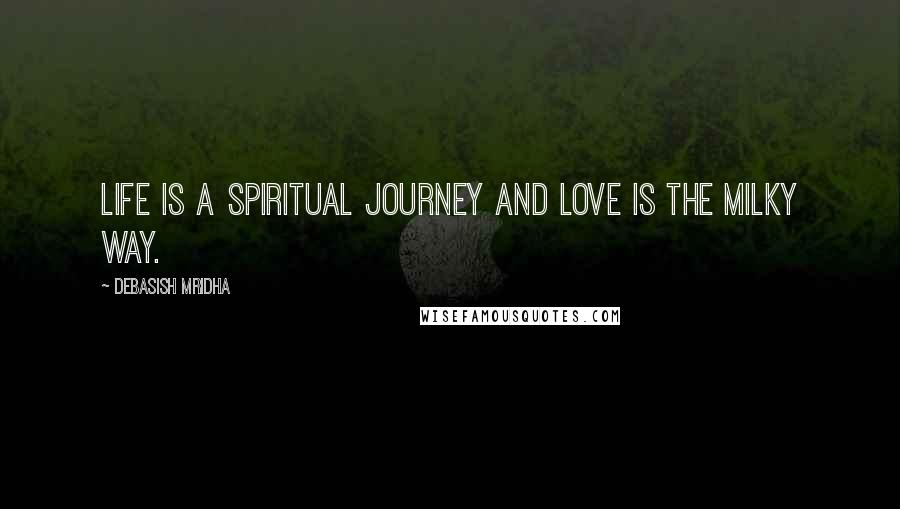 Debasish Mridha Quotes: Life is a spiritual journey and love is the Milky Way.