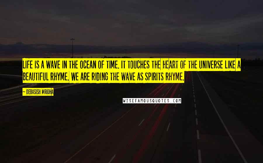 Debasish Mridha Quotes: Life is a wave in the ocean of time. It touches the heart of the universe like a beautiful rhyme. We are riding the wave as spirits rhyme.