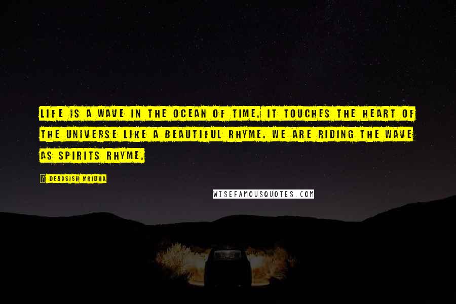 Debasish Mridha Quotes: Life is a wave in the ocean of time. It touches the heart of the universe like a beautiful rhyme. We are riding the wave as spirits rhyme.