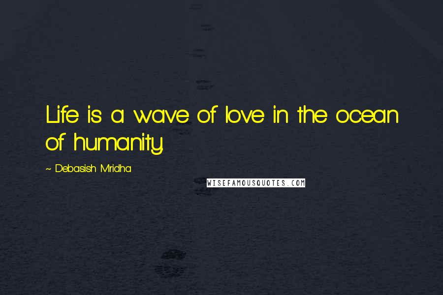 Debasish Mridha Quotes: Life is a wave of love in the ocean of humanity.