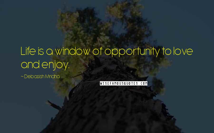Debasish Mridha Quotes: Life is a window of opportunity to love and enjoy.