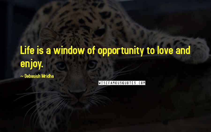 Debasish Mridha Quotes: Life is a window of opportunity to love and enjoy.