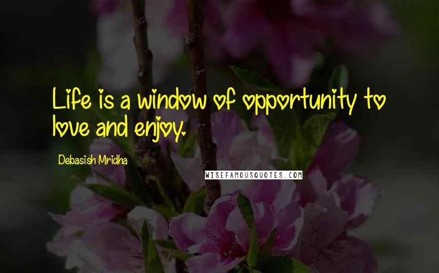 Debasish Mridha Quotes: Life is a window of opportunity to love and enjoy.