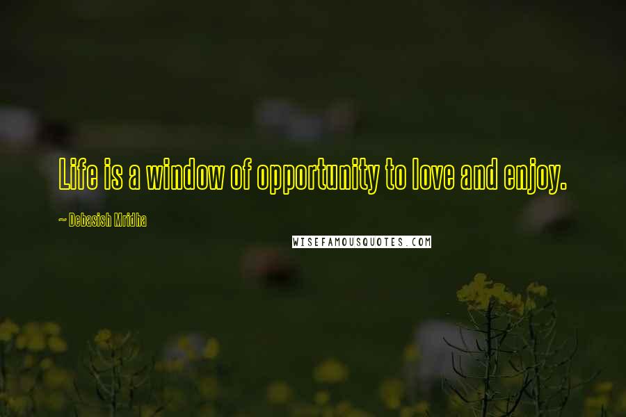 Debasish Mridha Quotes: Life is a window of opportunity to love and enjoy.