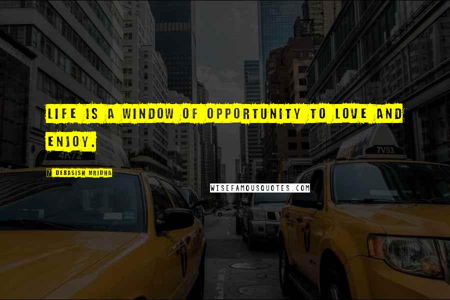 Debasish Mridha Quotes: Life is a window of opportunity to love and enjoy.