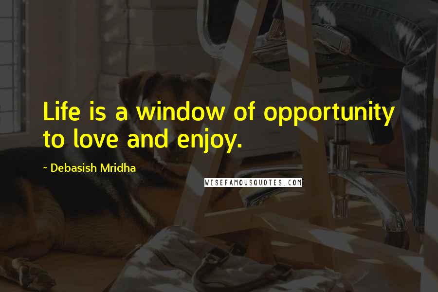 Debasish Mridha Quotes: Life is a window of opportunity to love and enjoy.