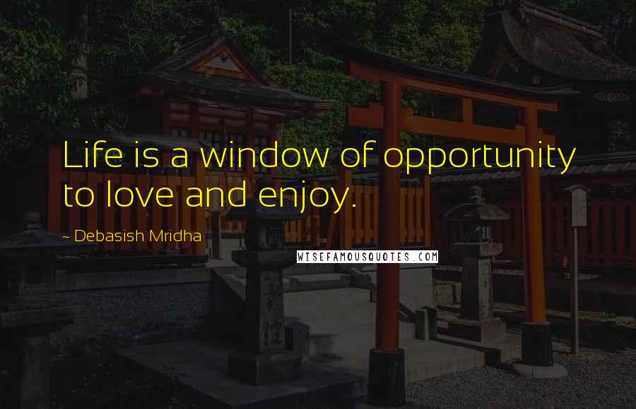 Debasish Mridha Quotes: Life is a window of opportunity to love and enjoy.